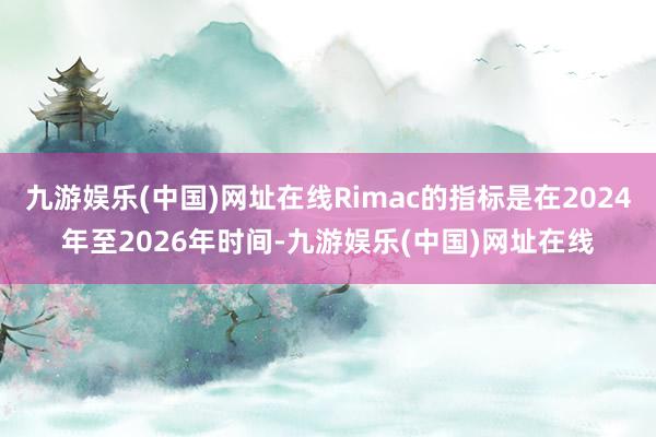 九游娱乐(中国)网址在线Rimac的指标是在2024年至2026年时间-九游娱乐(中国)网址在线