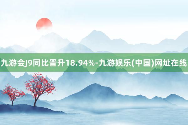 九游会J9同比晋升18.94%-九游娱乐(中国)网址在线