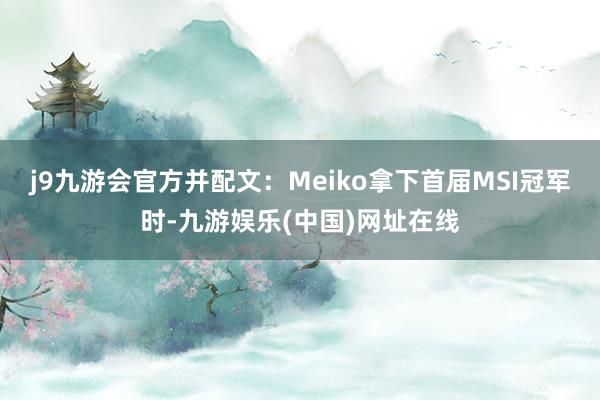 j9九游会官方并配文：Meiko拿下首届MSI冠军时-九游娱乐(中国)网址在线