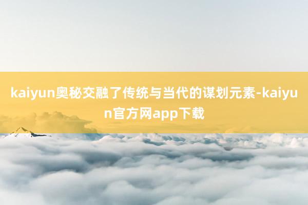 kaiyun奥秘交融了传统与当代的谋划元素-kaiyun官方网app下载