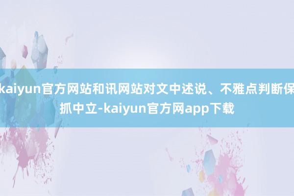 kaiyun官方网站和讯网站对文中述说、不雅点判断保抓中立-kaiyun官方网app下载