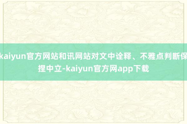 kaiyun官方网站和讯网站对文中诠释、不雅点判断保捏中立-kaiyun官方网app下载