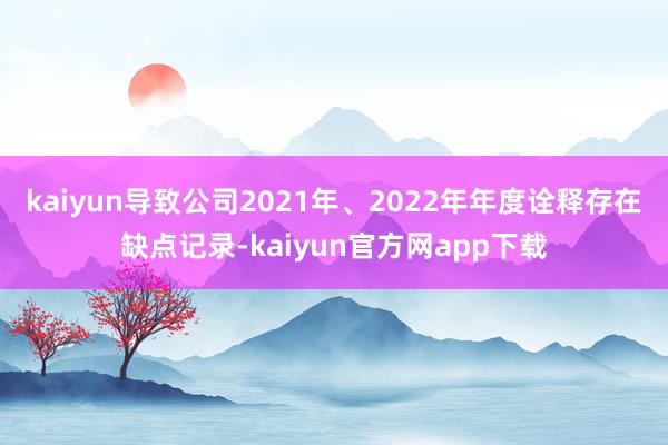 kaiyun导致公司2021年、2022年年度诠释存在缺点记录-kaiyun官方网app下载