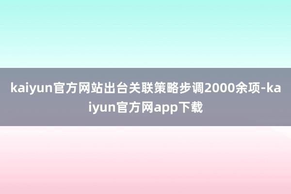 kaiyun官方网站出台关联策略步调2000余项-kaiyun官方网app下载