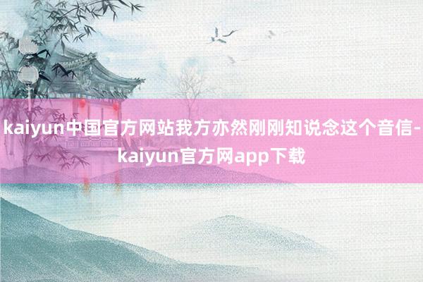 kaiyun中国官方网站我方亦然刚刚知说念这个音信-kaiyun官方网app下载