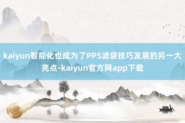 kaiyun智能化也成为了PPS滤袋技巧发展的另一大亮点-kaiyun官方网app下载