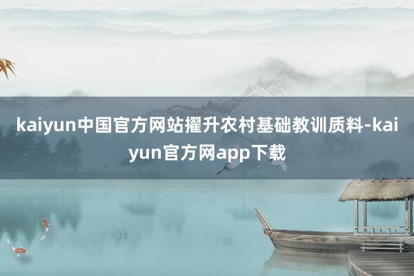 kaiyun中国官方网站擢升农村基础教训质料-kaiyun官方网app下载