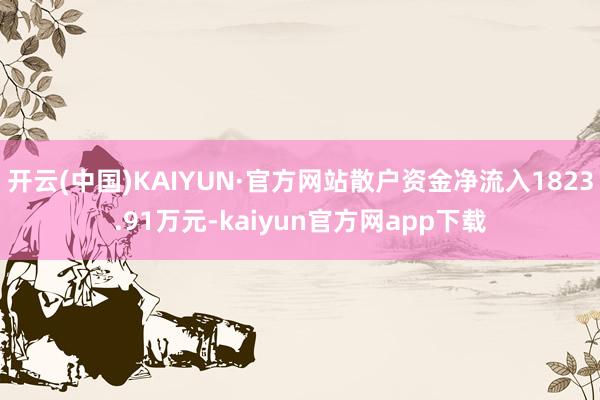 开云(中国)KAIYUN·官方网站散户资金净流入1823.91万元-kaiyun官方网app下载