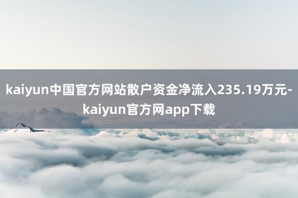 kaiyun中国官方网站散户资金净流入235.19万元-kaiyun官方网app下载