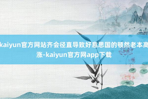 kaiyun官方网站齐会径直导致好意思国的顿然老本高涨-kaiyun官方网app下载