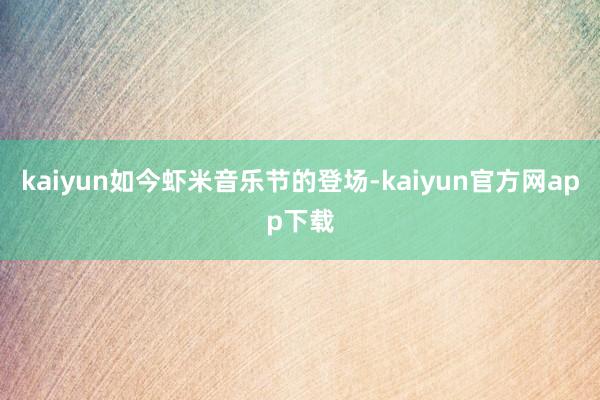 kaiyun如今虾米音乐节的登场-kaiyun官方网app下载