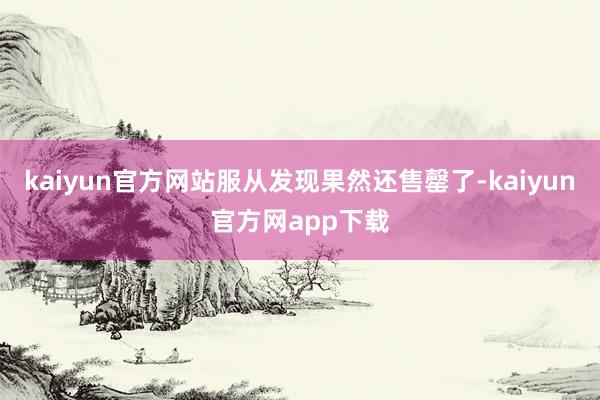kaiyun官方网站服从发现果然还售罄了-kaiyun官方网app下载