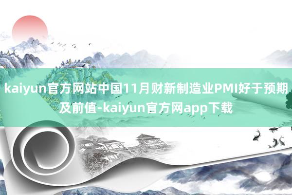 kaiyun官方网站中国11月财新制造业PMI好于预期及前值-kaiyun官方网app下载