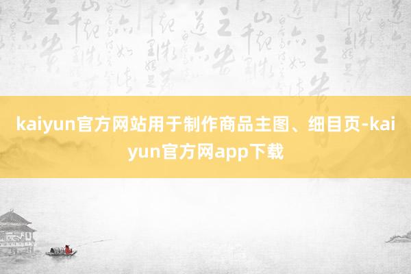 kaiyun官方网站用于制作商品主图、细目页-kaiyun官方网app下载