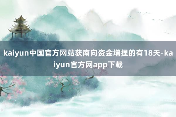 kaiyun中国官方网站获南向资金增捏的有18天-kaiyun官方网app下载