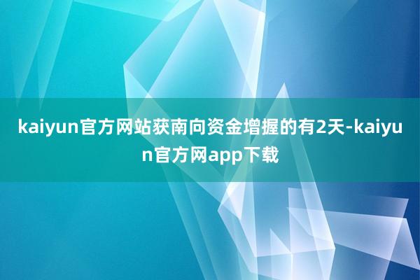kaiyun官方网站获南向资金增握的有2天-kaiyun官方网app下载