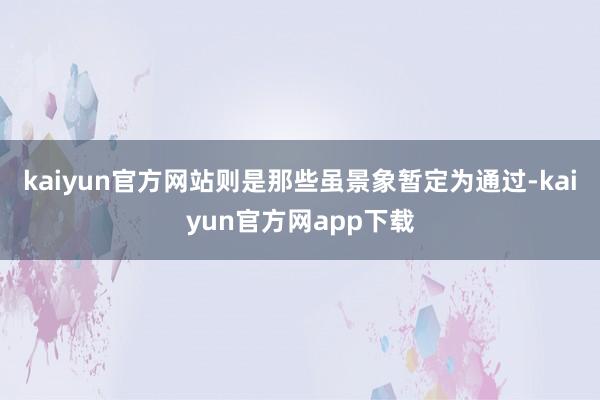 kaiyun官方网站则是那些虽景象暂定为通过-kaiyun官方网app下载
