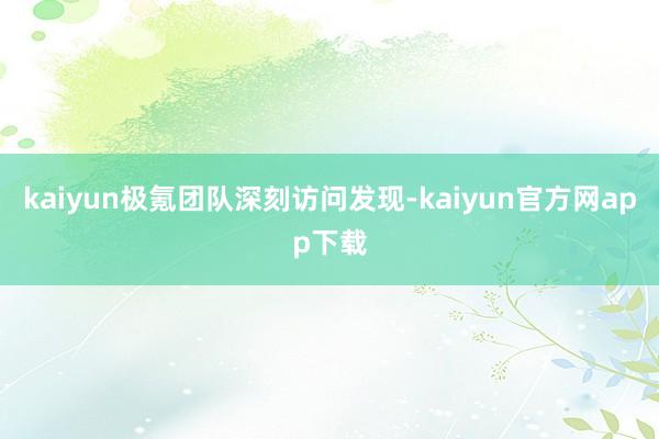 kaiyun极氪团队深刻访问发现-kaiyun官方网app下载