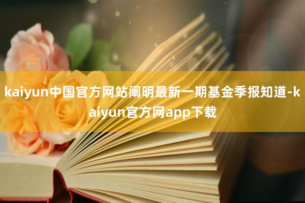 kaiyun中国官方网站阐明最新一期基金季报知道-kaiyun官方网app下载