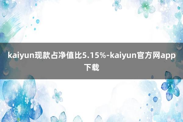 kaiyun现款占净值比5.15%-kaiyun官方网app下载