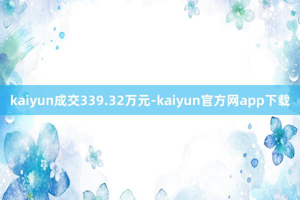 kaiyun成交339.32万元-kaiyun官方网app下载