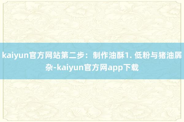kaiyun官方网站第二步：制作油酥1. 低粉与猪油羼杂-kaiyun官方网app下载