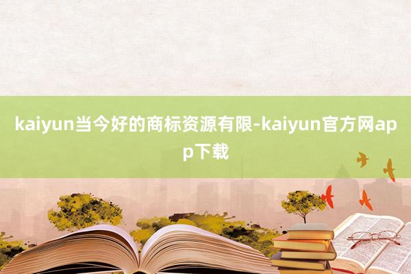 kaiyun当今好的商标资源有限-kaiyun官方网app下载