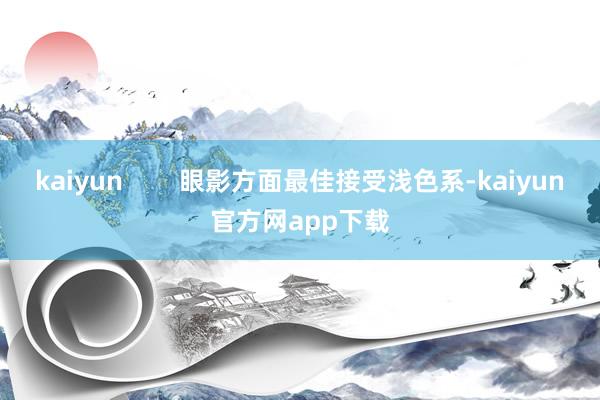 kaiyun        眼影方面最佳接受浅色系-kaiyun官方网app下载