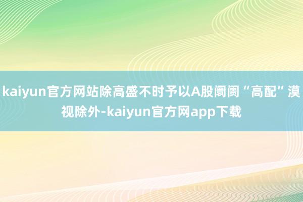 kaiyun官方网站除高盛不时予以A股阛阓“高配”漠视除外-kaiyun官方网app下载