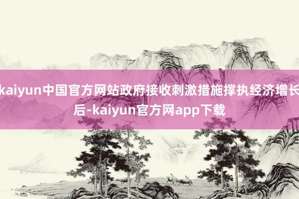 kaiyun中国官方网站政府接收刺激措施撑执经济增长后-kaiyun官方网app下载