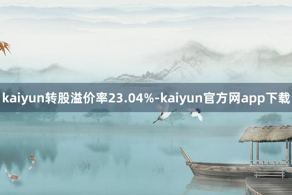 kaiyun转股溢价率23.04%-kaiyun官方网app下载