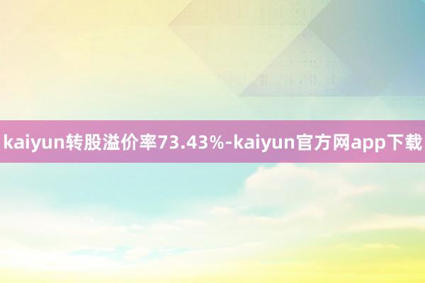 kaiyun转股溢价率73.43%-kaiyun官方网app下载