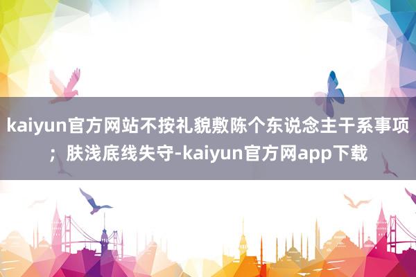 kaiyun官方网站不按礼貌敷陈个东说念主干系事项；肤浅底线失守-kaiyun官方网app下载