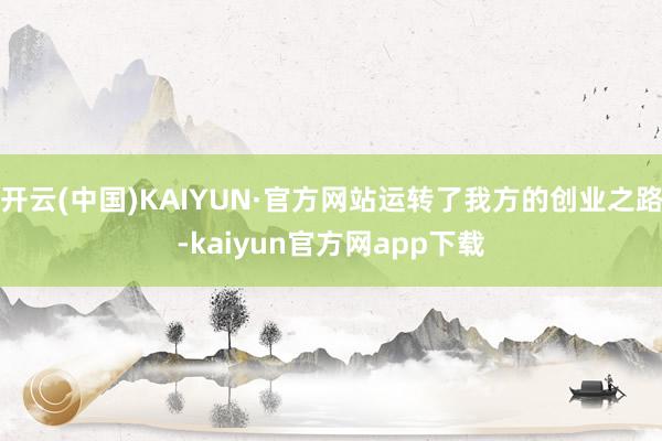 开云(中国)KAIYUN·官方网站运转了我方的创业之路-kaiyun官方网app下载