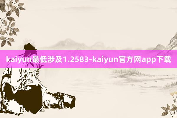kaiyun最低涉及1.2583-kaiyun官方网app下载