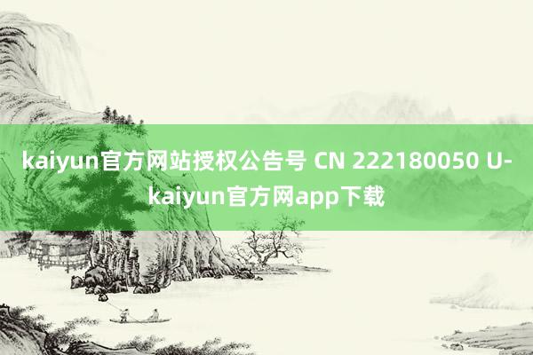 kaiyun官方网站授权公告号 CN 222180050 U-kaiyun官方网app下载