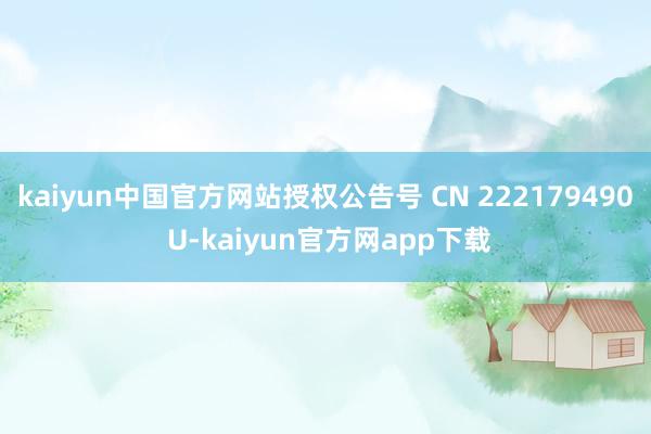 kaiyun中国官方网站授权公告号 CN 222179490 U-kaiyun官方网app下载