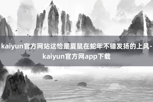 kaiyun官方网站这恰是夏鼠在蛇年不错发扬的上风-kaiyun官方网app下载