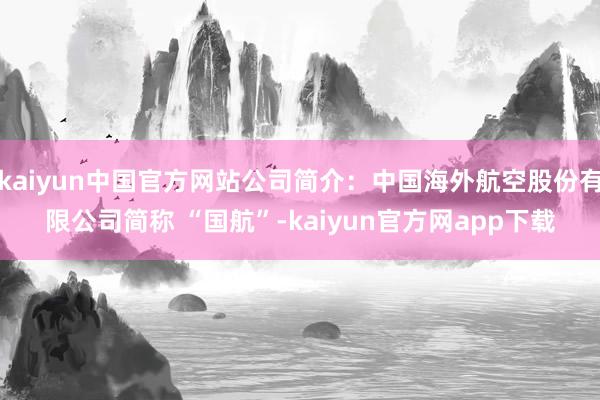kaiyun中国官方网站公司简介：中国海外航空股份有限公司简称 “国航”-kaiyun官方网app下载