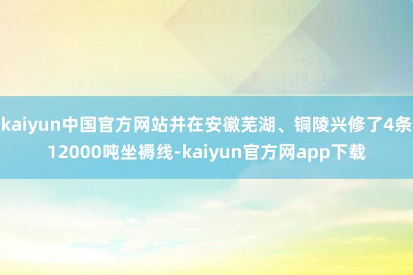 kaiyun中国官方网站并在安徽芜湖、铜陵兴修了4条12000吨坐褥线-kaiyun官方网app下载