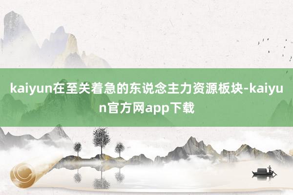 kaiyun在至关着急的东说念主力资源板块-kaiyun官方网app下载