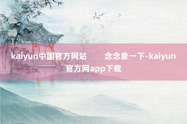 kaiyun中国官方网站        念念象一下-kaiyun官方网app下载