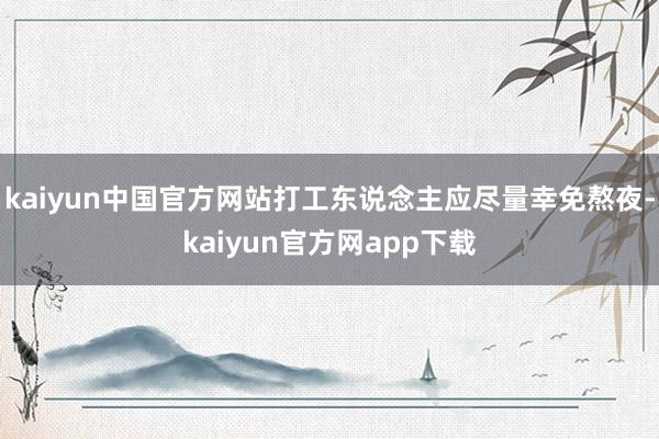 kaiyun中国官方网站打工东说念主应尽量幸免熬夜-kaiyun官方网app下载