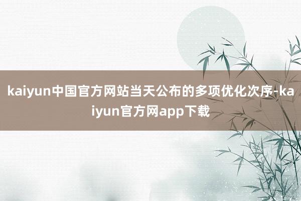kaiyun中国官方网站当天公布的多项优化次序-kaiyun官方网app下载