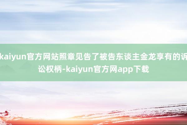 kaiyun官方网站照章见告了被告东谈主金龙享有的诉讼权柄-kaiyun官方网app下载