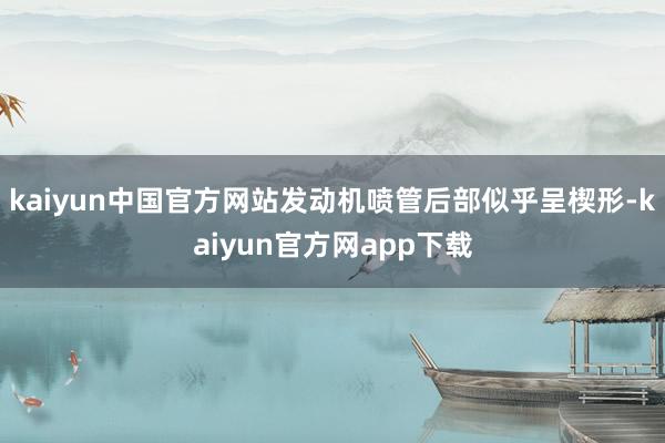 kaiyun中国官方网站发动机喷管后部似乎呈楔形-kaiyun官方网app下载