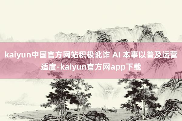 kaiyun中国官方网站积极讹诈 AI 本事以普及运营适度-kaiyun官方网app下载