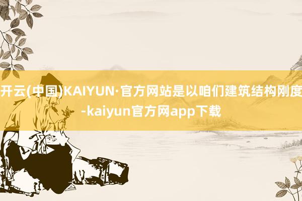 开云(中国)KAIYUN·官方网站是以咱们建筑结构刚度-kaiyun官方网app下载
