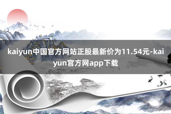 kaiyun中国官方网站正股最新价为11.54元-kaiyun官方网app下载