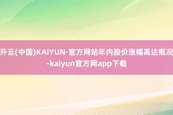 开云(中国)KAIYUN·官方网站年内股价涨幅高达概况-kaiyun官方网app下载